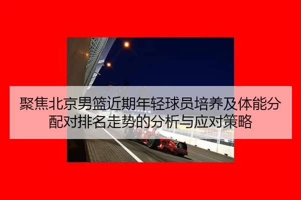 聚焦北京男篮近期年轻球员培养及体能分配对排名走势的分析与应对策略